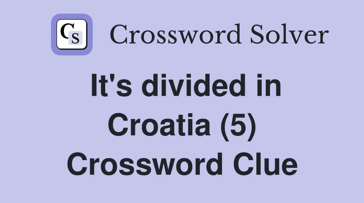 It's divided in Croatia (5) Crossword Clue