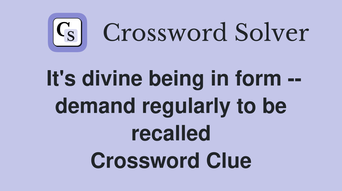 It's divine being in form -- demand regularly to be recalled Crossword Clue