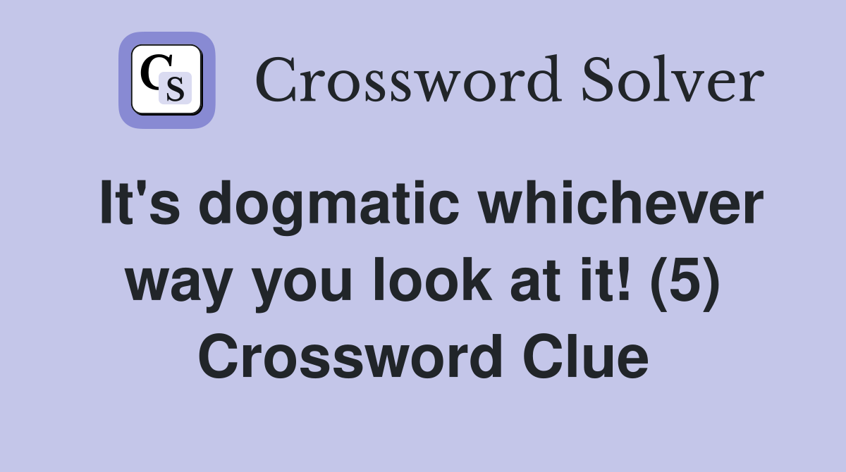 It's dogmatic whichever way you look at it! (5) Crossword Clue