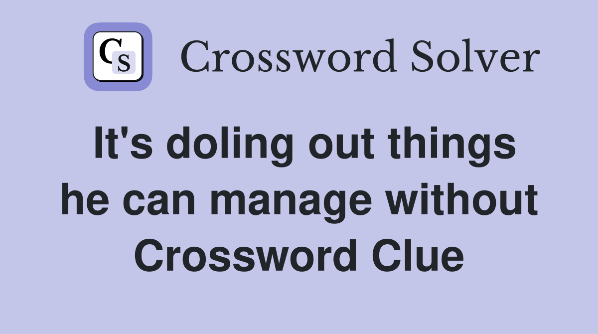It's doling out things he can manage without Crossword Clue