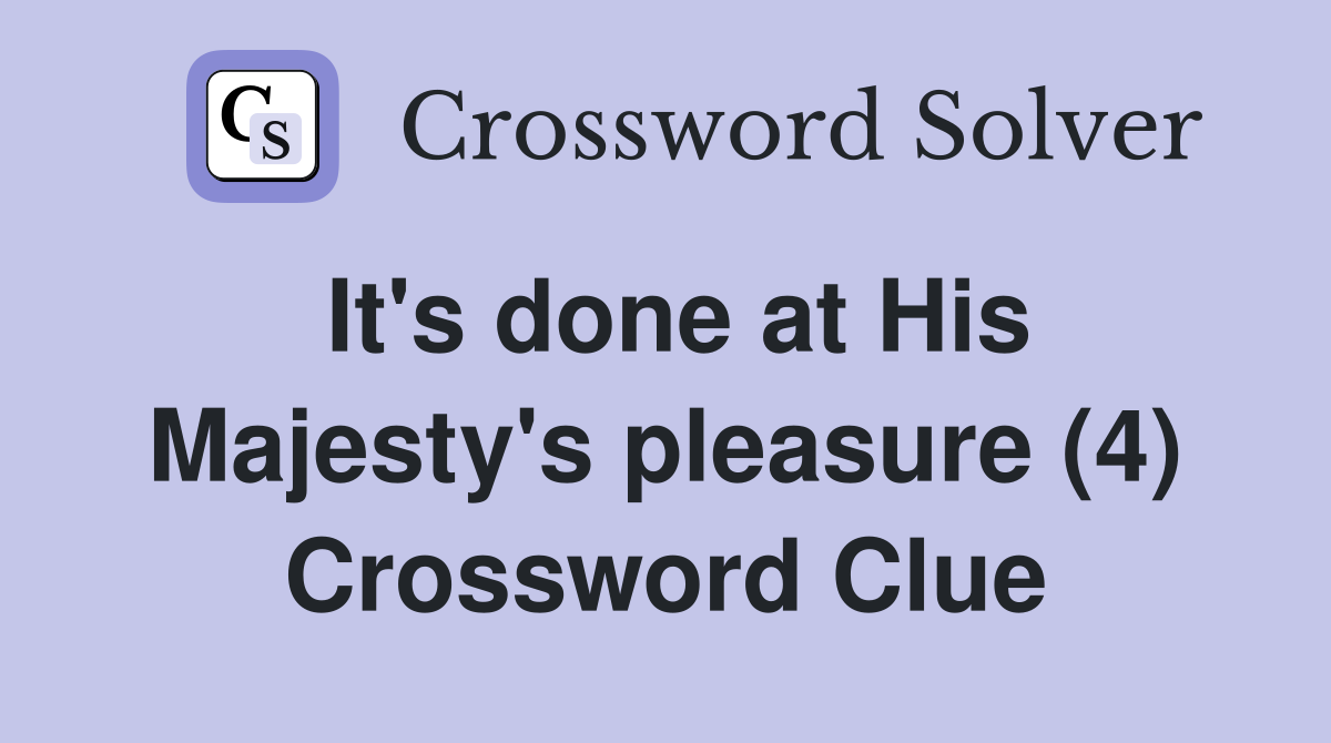 It's done at His Majesty's pleasure (4) Crossword Clue