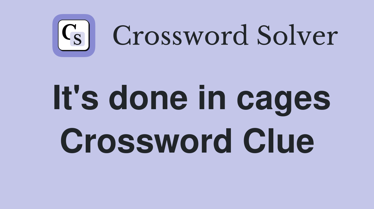 It's done in cages Crossword Clue