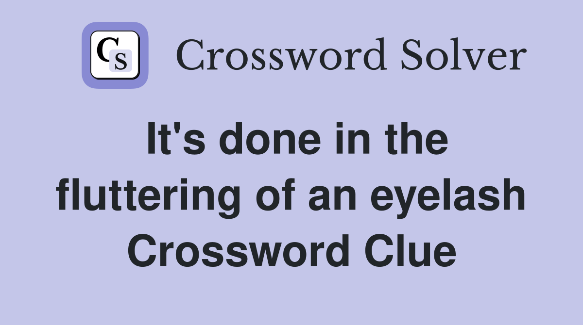 It's done in the fluttering of an eyelash Crossword Clue