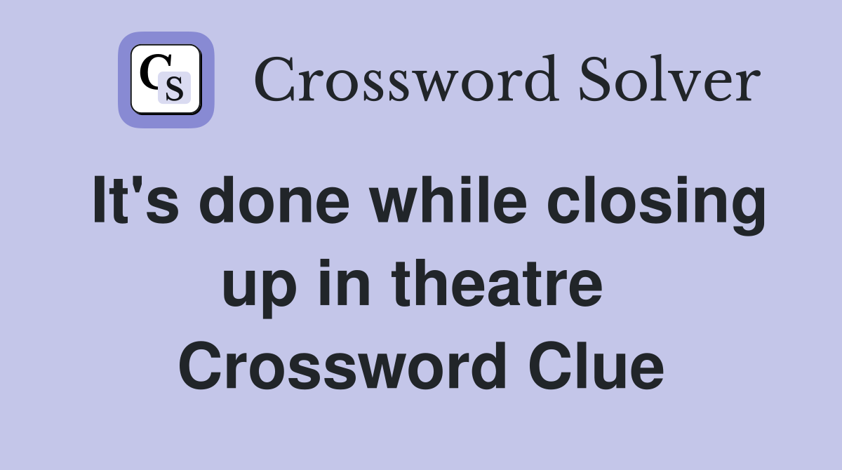 It's done while closing up in theatre  Crossword Clue