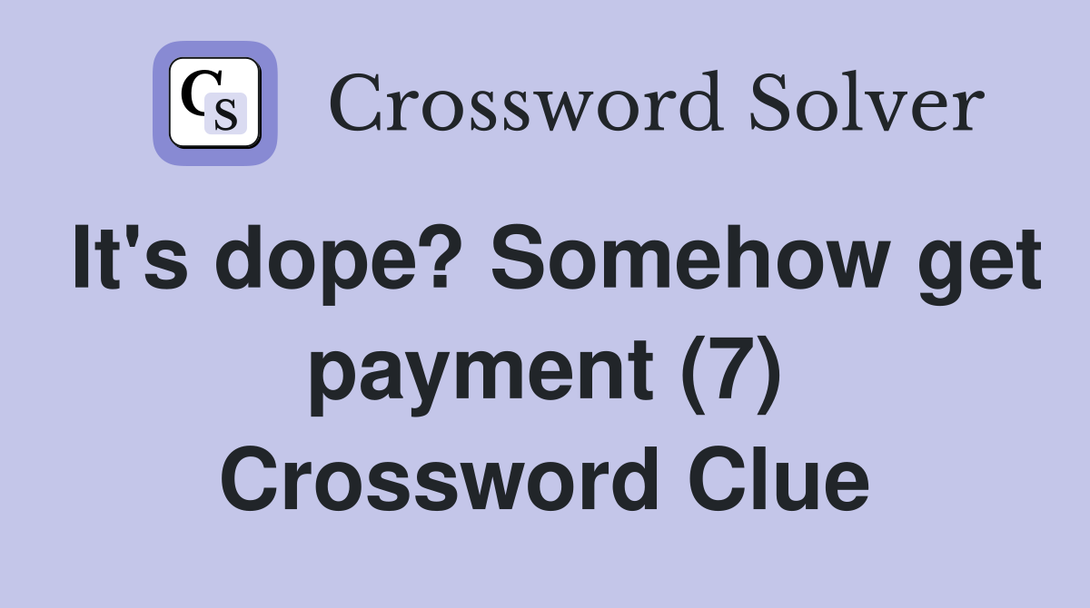 It's dope? Somehow get payment (7) Crossword Clue