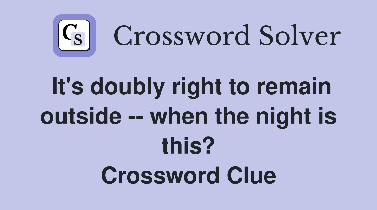 It's doubly right to remain outside -- when the night is this? Crossword Clue