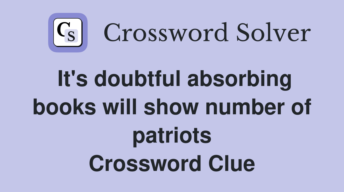 It's doubtful absorbing books will show number of patriots Crossword Clue