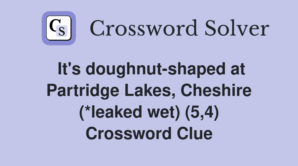 It's doughnut-shaped at Partridge Lakes, Cheshire (*leaked wet) (5,4) Crossword Clue