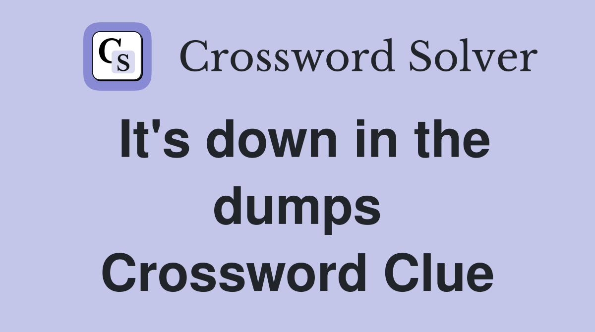 It's down in the dumps Crossword Clue