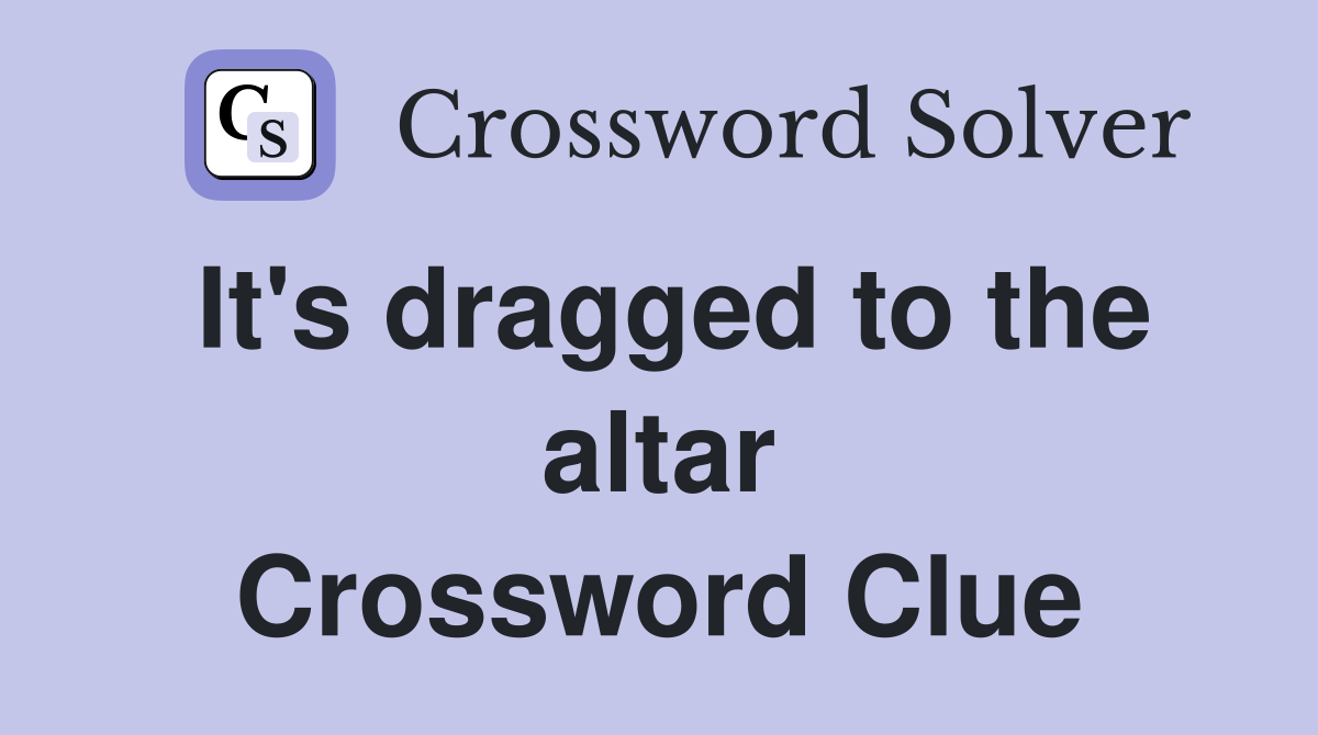It's dragged to the altar Crossword Clue