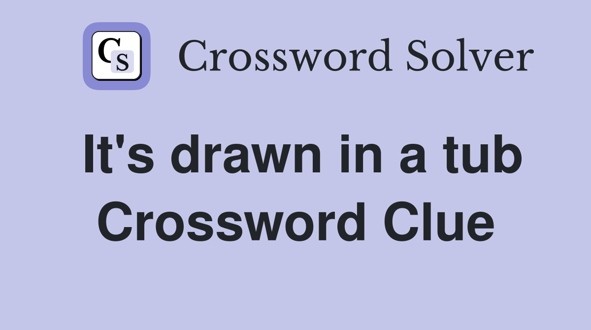 It's drawn in a tub Crossword Clue