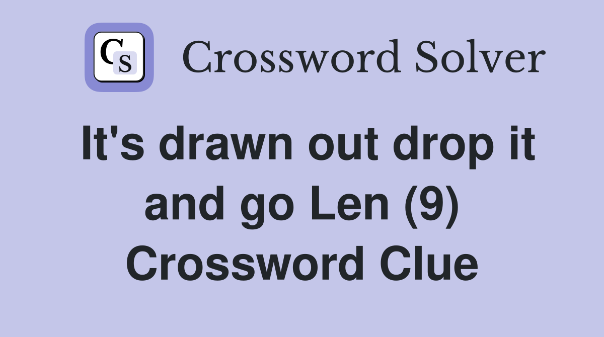 It's drawn out drop it and go Len (9) Crossword Clue