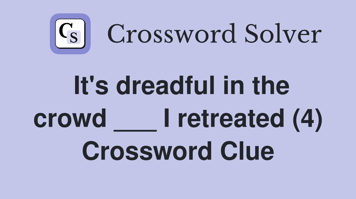 It's dreadful in the crowd ___ I retreated (4) Crossword Clue