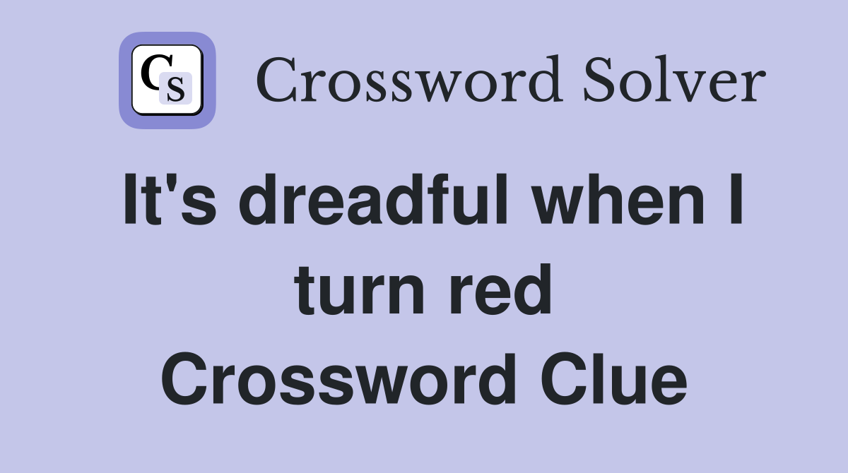 It's dreadful when I turn red Crossword Clue