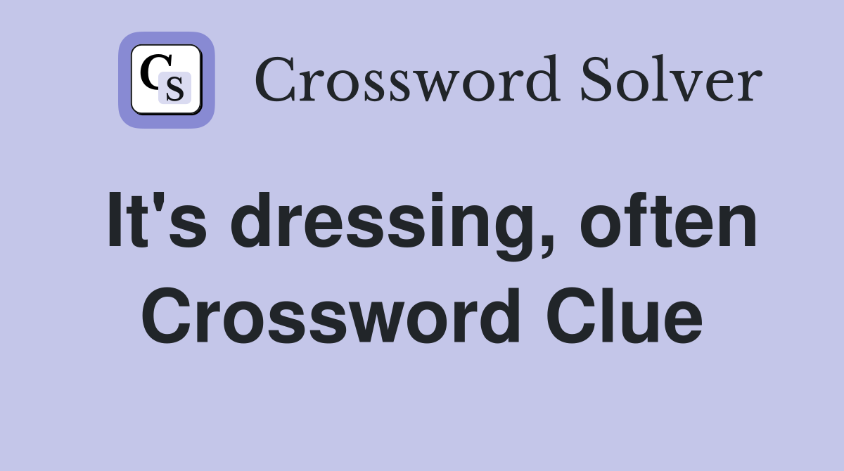 It's dressing, often Crossword Clue