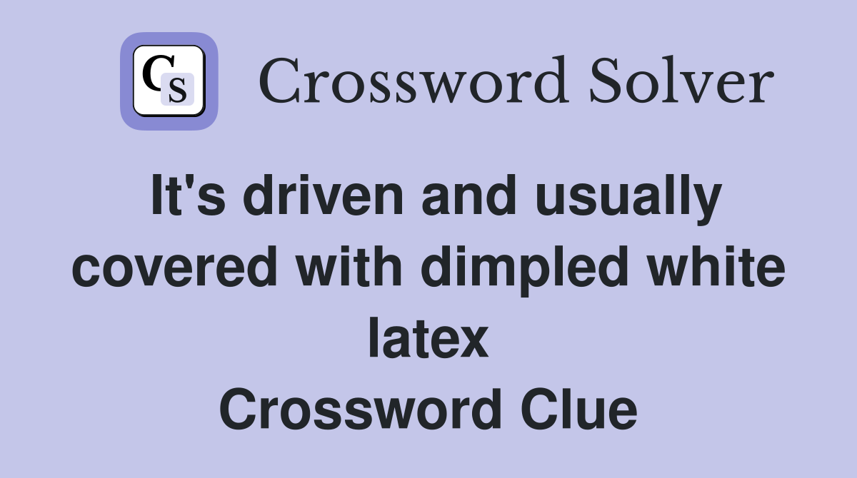 It's driven and usually covered with dimpled white latex Crossword Clue