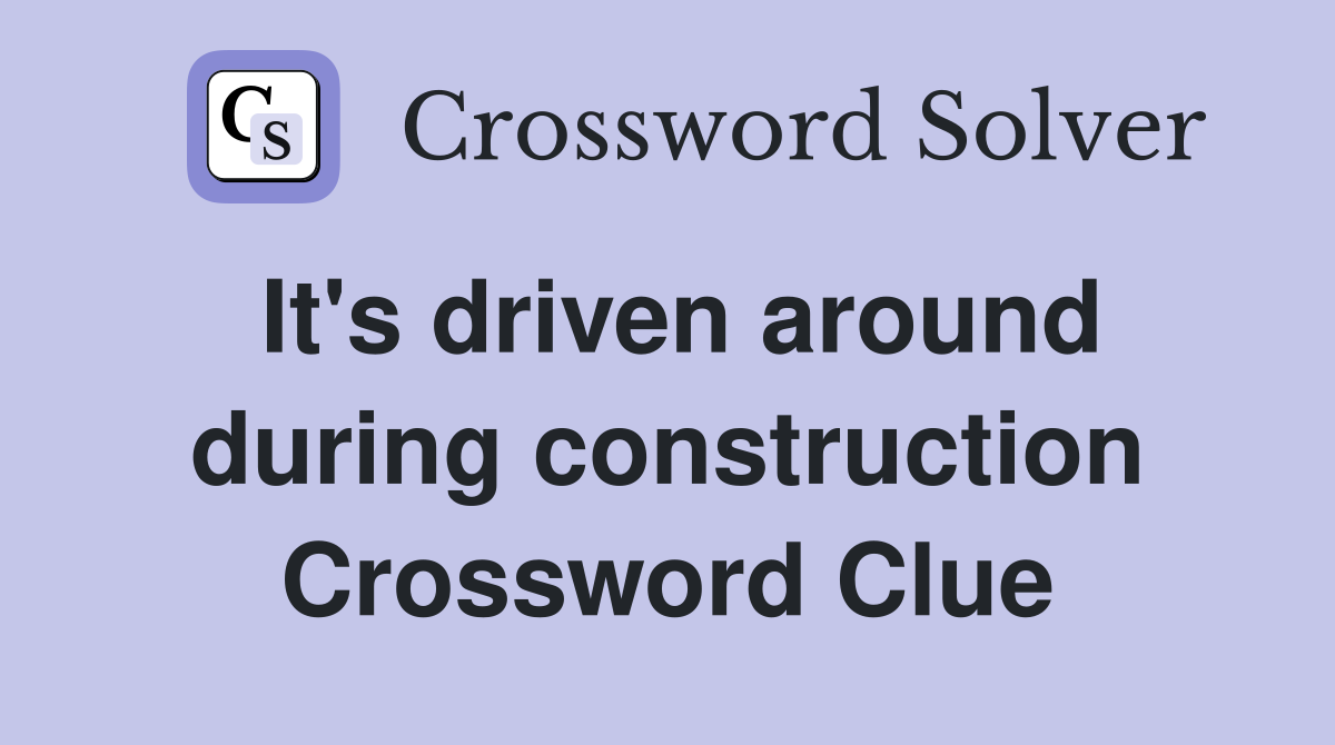 It's driven around during construction Crossword Clue