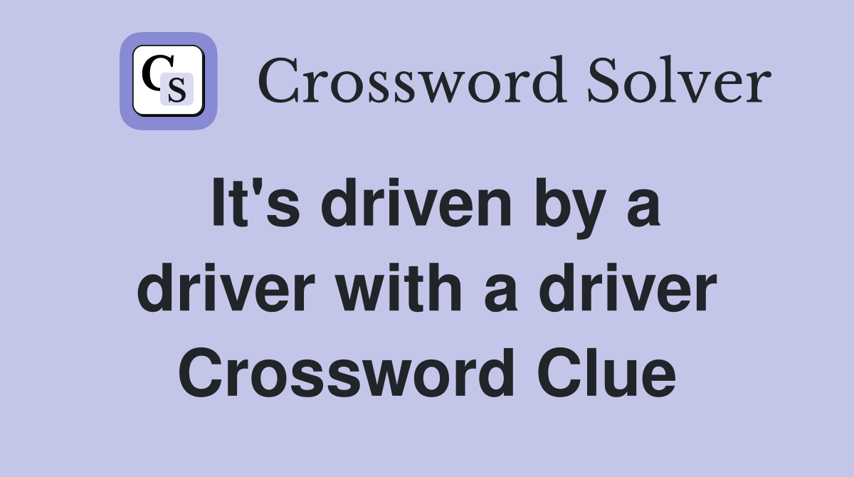 It's driven by a driver with a driver Crossword Clue