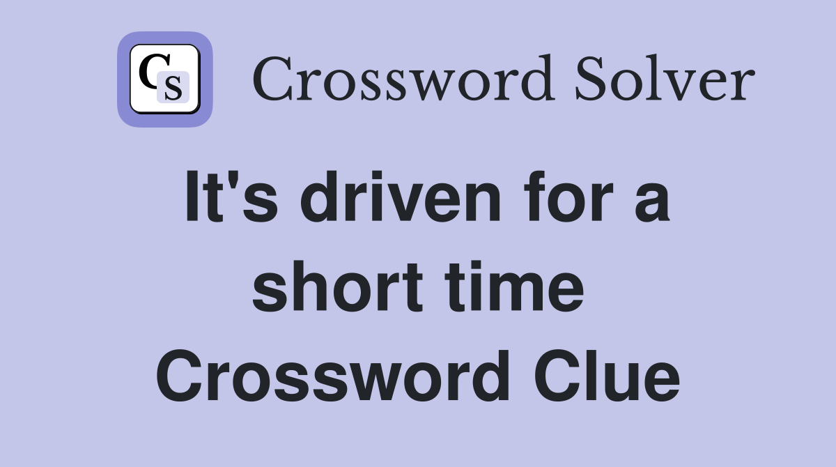 It's driven for a short time Crossword Clue