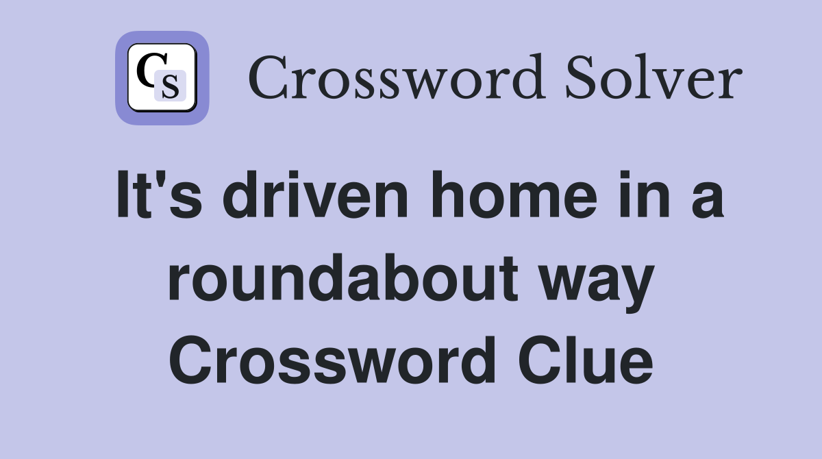 It's driven home in a roundabout way Crossword Clue