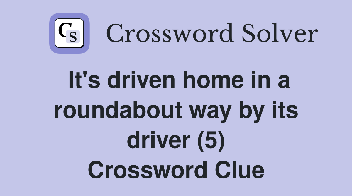 It's driven home in a roundabout way by its driver (5) Crossword Clue