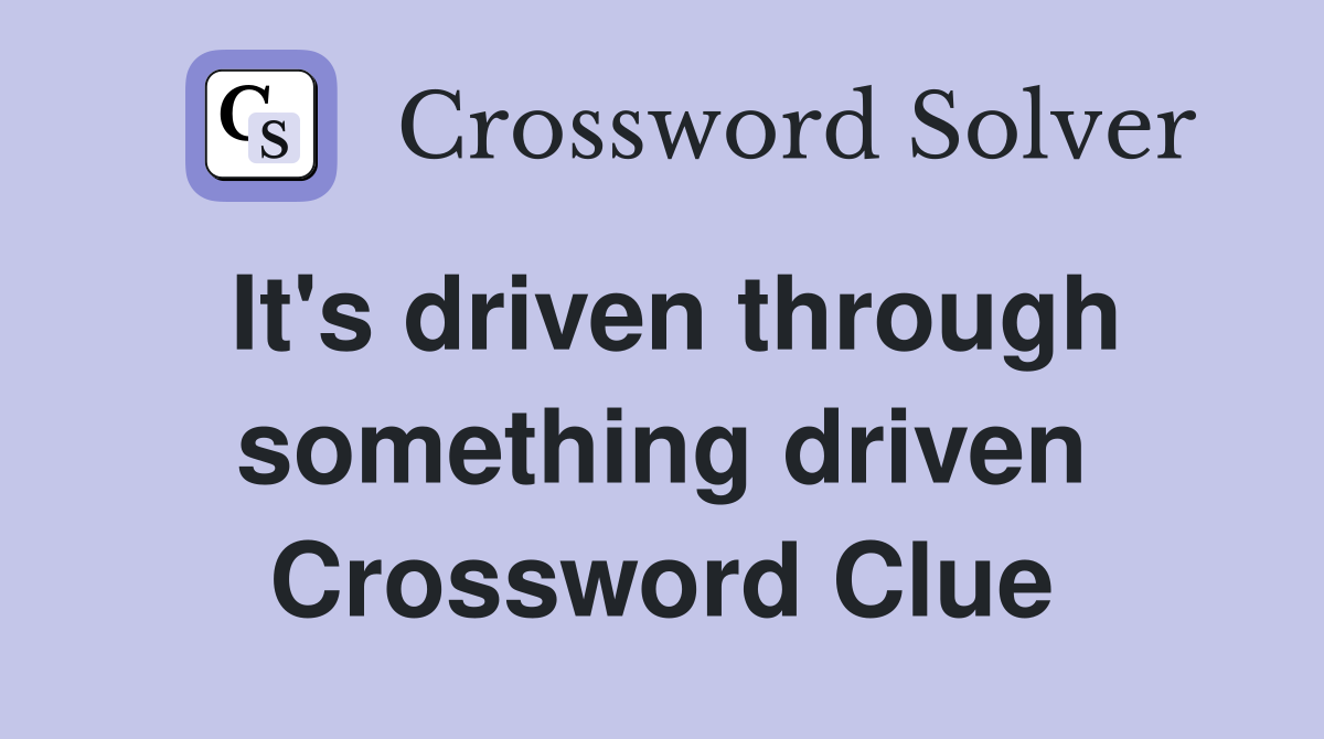 It's driven through something driven Crossword Clue