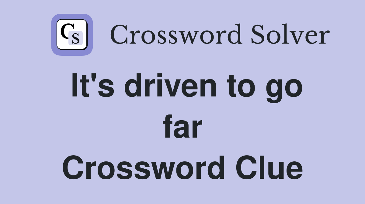 It's driven to go far Crossword Clue