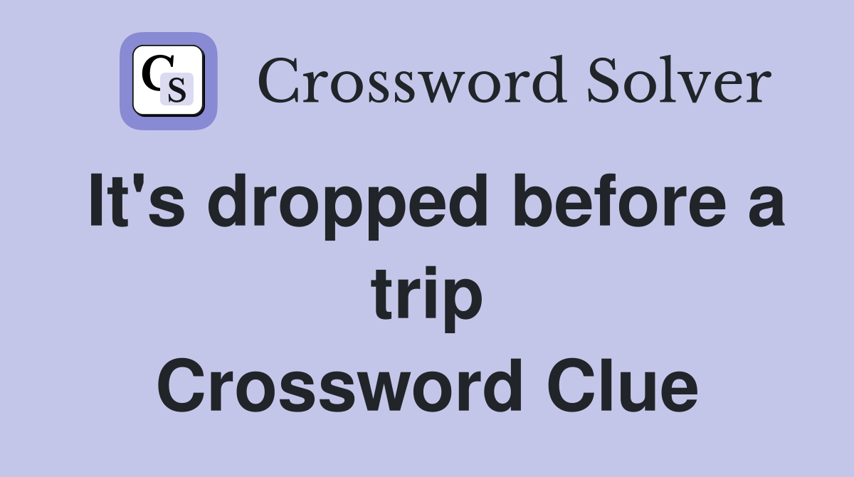 It's dropped before a trip Crossword Clue