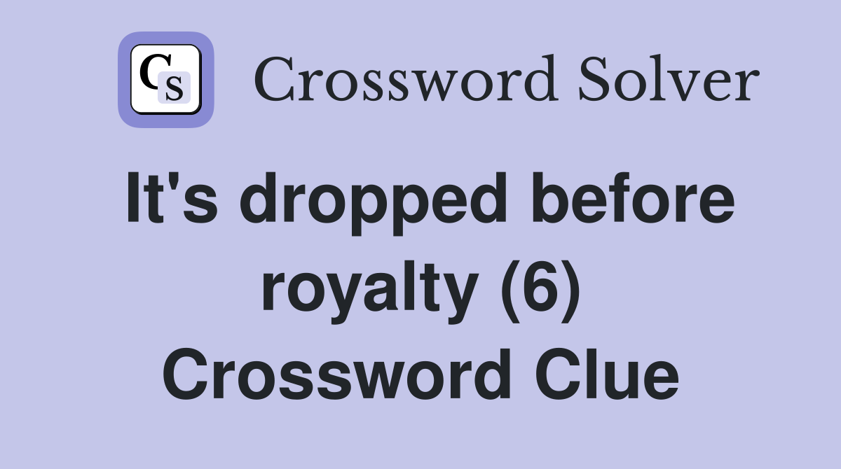 It's dropped before royalty (6) Crossword Clue