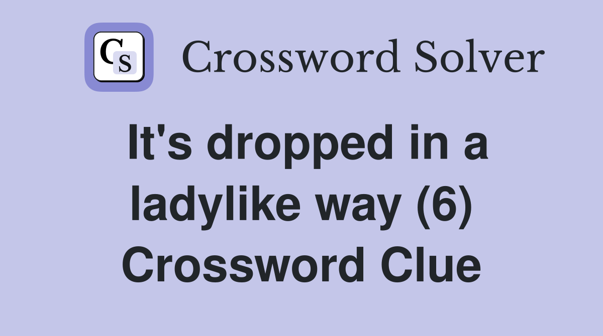 It's dropped in a ladylike way (6) Crossword Clue