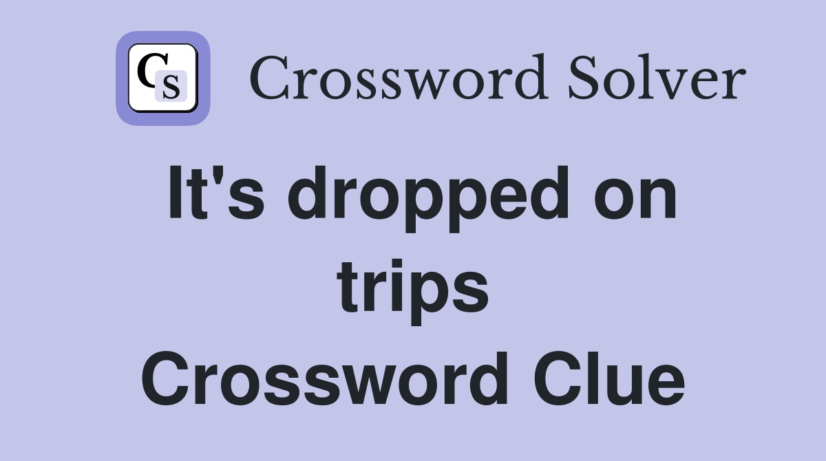 It's dropped on trips Crossword Clue