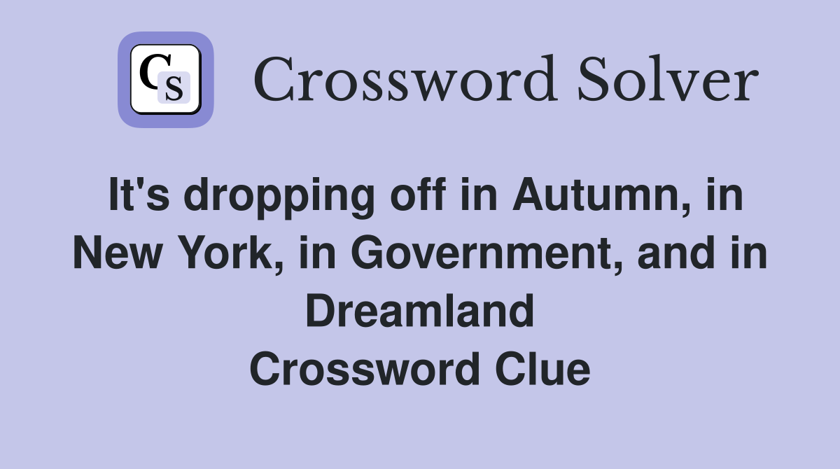 It's dropping off in Autumn, in New York, in Government, and in Dreamland Crossword Clue