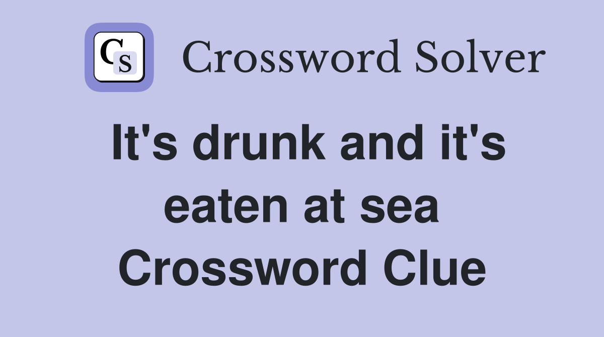 It's drunk and it's eaten at sea Crossword Clue
