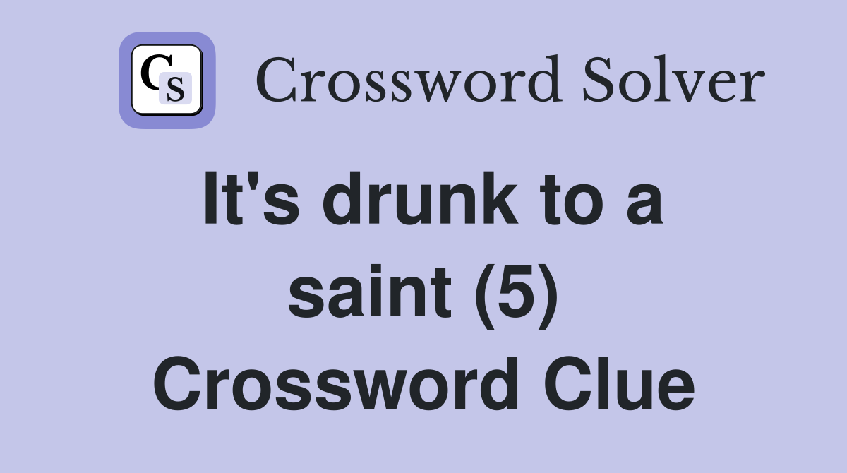 It's drunk to a saint (5) Crossword Clue
