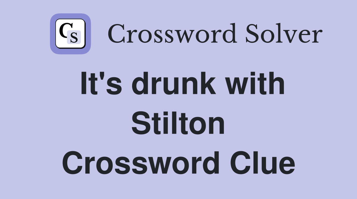 It's drunk with Stilton Crossword Clue