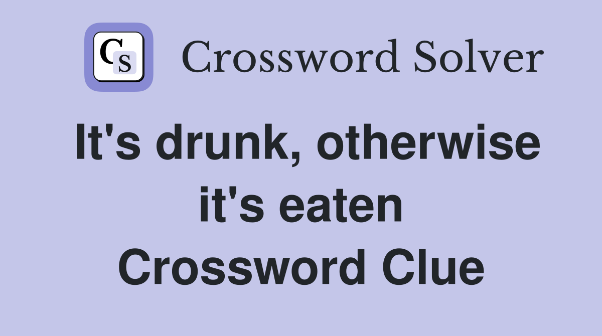 It's drunk, otherwise it's eaten Crossword Clue
