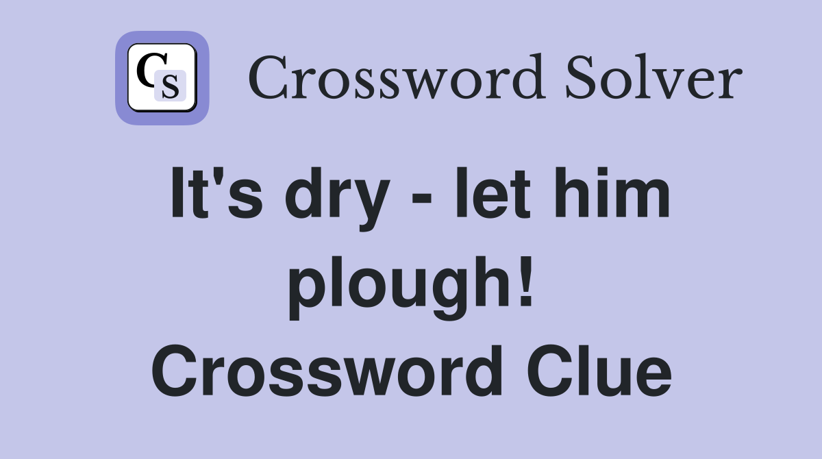 It's dry - let him plough! Crossword Clue