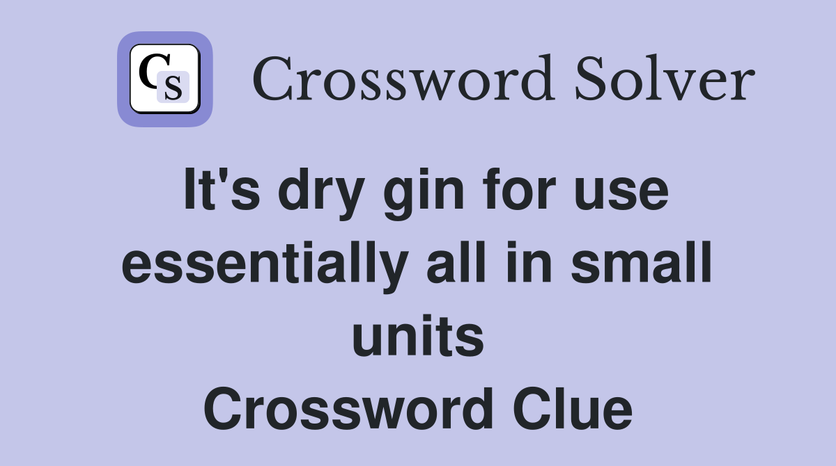 It's dry gin for use essentially all in small units Crossword Clue