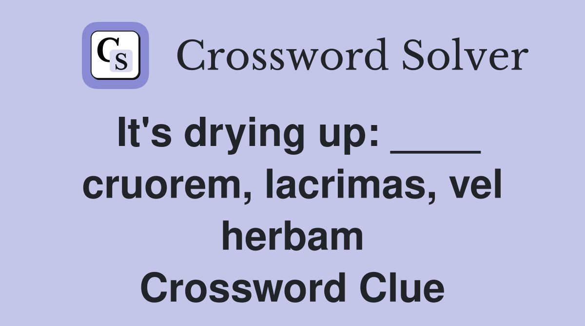 It's drying up: ____ cruorem, lacrimas, vel herbam Crossword Clue