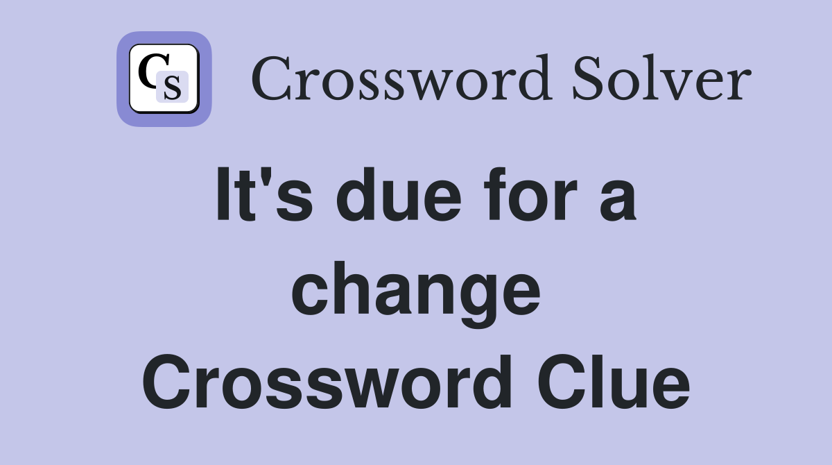 It's due for a change Crossword Clue