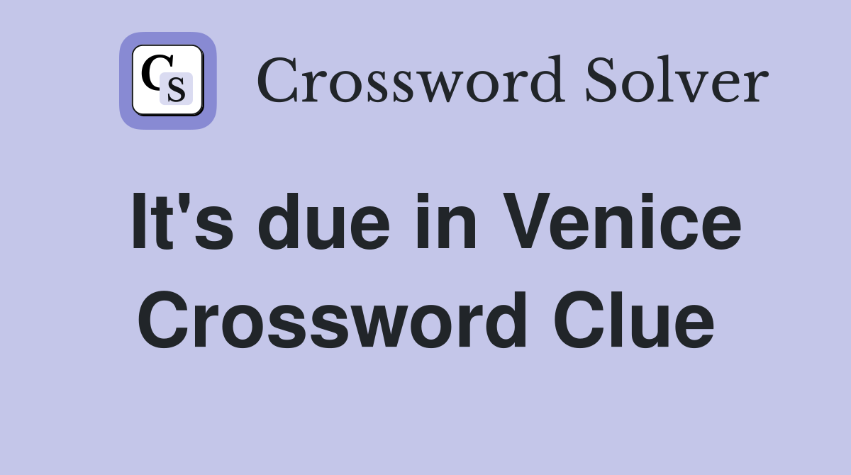 It's due in Venice Crossword Clue