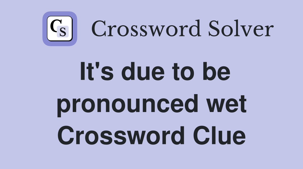 It's due to be pronounced wet Crossword Clue
