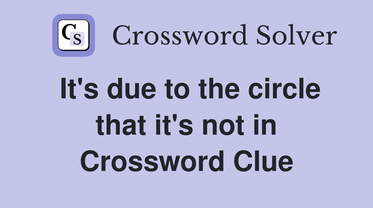 It's due to the circle that it's not in Crossword Clue