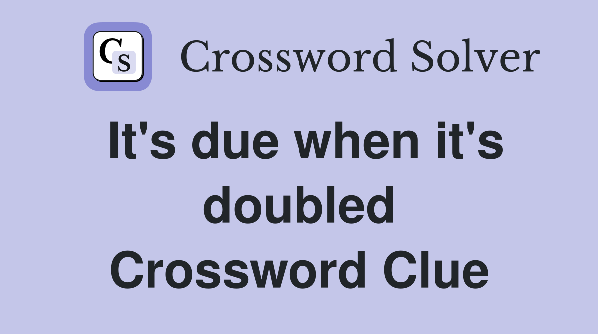 It's due when it's doubled Crossword Clue