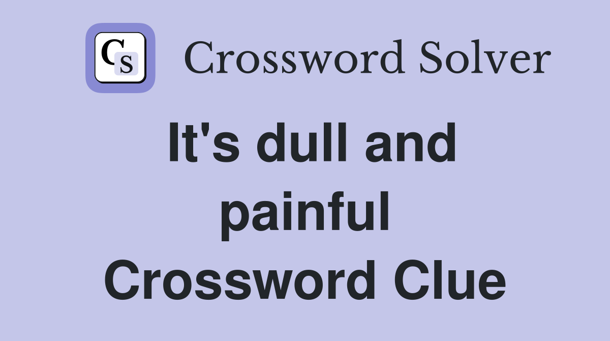 It's dull and painful Crossword Clue