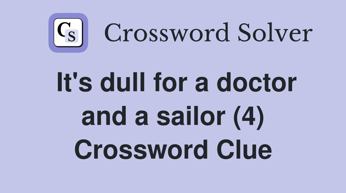 It's dull for a doctor and a sailor (4) Crossword Clue