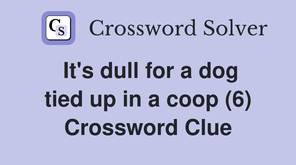 It's dull for a dog tied up in a coop (6) Crossword Clue