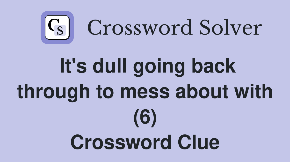 It's dull going back through to mess about with (6) Crossword Clue