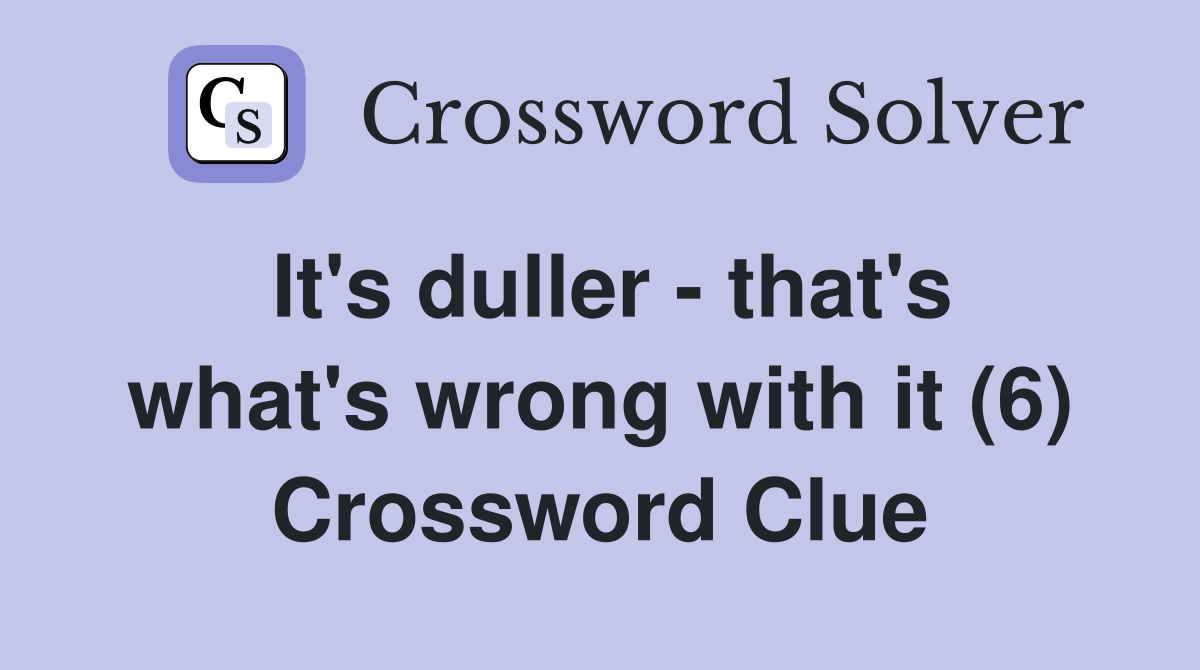 It's duller - that's what's wrong with it (6) Crossword Clue