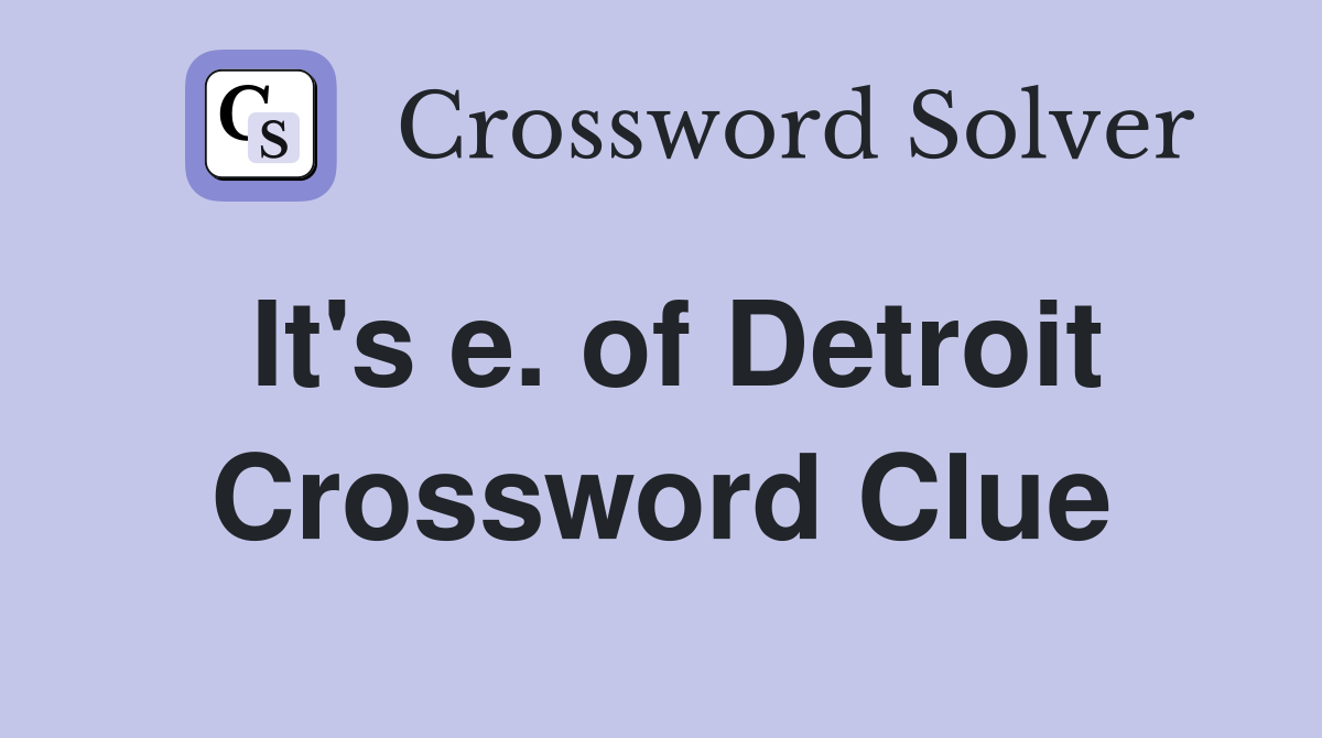 It's e. of Detroit Crossword Clue